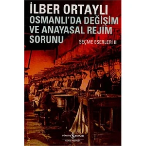 Osmanlı’da Değişim Ve Anayasal Rejim Sorunu: Seçme Eserleri - İlber Ortaylı