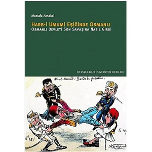 Harb-i Umumi Eşiğinde Osmanlı - Osmanlı Devleti Son Savaşına Nasıl Girdi?