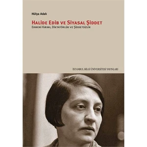 Halide Edib Ve Siyasal Şiddet: Ermeni Kırımı, Diktatörlük Ve Şiddetsizlik-Hülya Adak