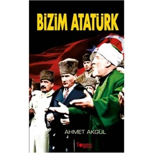 Bizim Atatürk - Ahmet Akgül