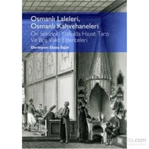 Osmanlı Laleleri Osmanlı Kahvehaneleri On Sekizinci Yüzyılda Hayat Tarzı Ve Boş Vakit Eğlenceleri-Dana Sajdi