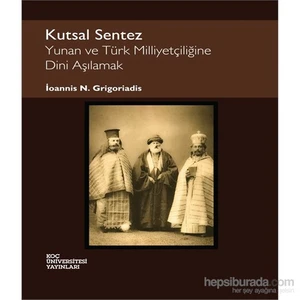 Kutsal Sentez - Yunan Ve Türk Milliyetçiliğine Dini Aşılamak-İoannis N. Grigoriadis
