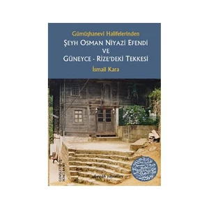 Gümüşhanevi Halifelerinden Şeyh Osman Niyazi Efendi ve Güneyce-Rize'deki Tekkesi - İsmail Kara