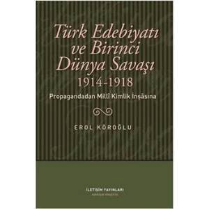 Türk Edebiyatı Ve Birinci Dünya Savaşı 1914-1918 : Propagandadan Milli Kimlik İnşasına