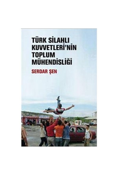 Türk Silahlı Kuvvetleri’nin Toplum Mühendisliği - Serdar Şen
