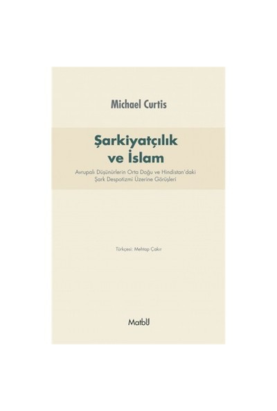 Şarkiyatcılık Ve İslam: Avrupalı Düşünürlerin Orta Doğu Ve Hindistan’Daki Şark Despotizmi Üzerine Görüşleri-Michael Curtis