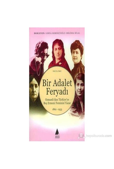 Bir Adalet Feryadı Osmanlı'Dan Türkiye'Ye Beş Ermeni Feminist Yazar 1862 - 1933-Lerna Ekmekçioğlu