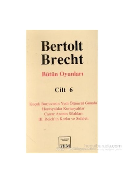 Bütün Oyunları Cilt: 6 Küçük Burjuvanın Yedi Ölümcül Günahı / Horasyalılar Kuriasyalılar / Carrar Ananın Silahları / 3. Reich'In Korku Ve Sefaleti (Ciltli)-Bertolt Brecht