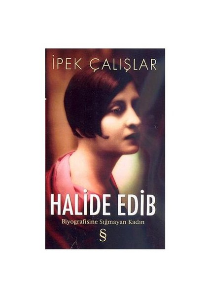 Halide Edib: Biyografisine Sığmayan Kadın - İpek Çalışlar