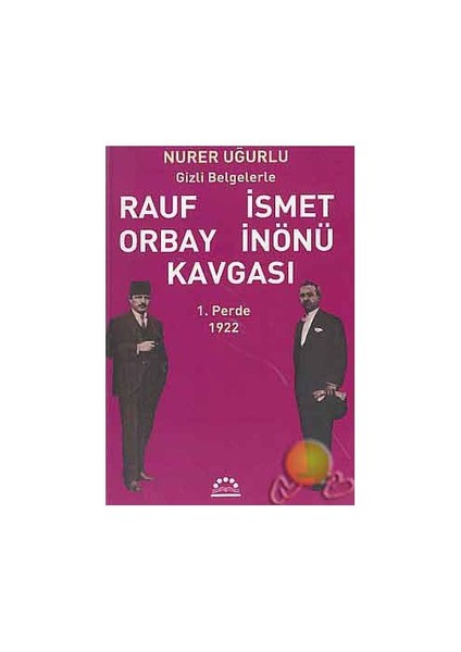 Gizli Belgelerle/ Rauf Orbay-İsmet İnönü Kavgası 1.Perde 1922-Nurer Uğurlu