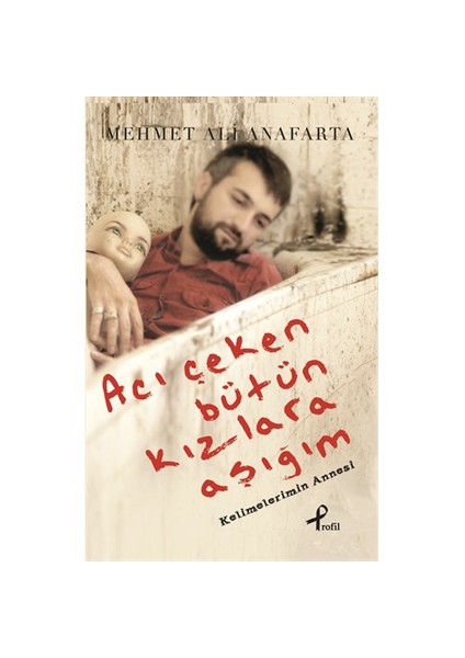 Acı Çeken Bütün Kızlara Aşığım: Kelimelerin Annesi - Mehmet Ali Anafarta