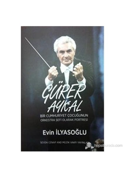 Gürer Aykal Bir Cumhuriyet Çocuğunun Orkestra Şefi Olarak Portresi