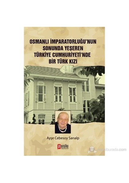 Osmanlı İmparatorluğu'Nun Sonunda Yeşeren Türkiye Cumhuriyeti'Nde Bir Türk Kızı-Ayşe Cebesoy Sarıalp