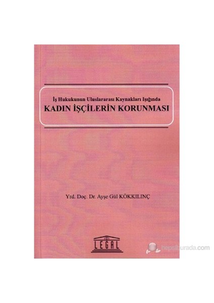 Kadın İşçilerin Korunması (İş Hukukunun Uluslararası Kaynakları Işığında)