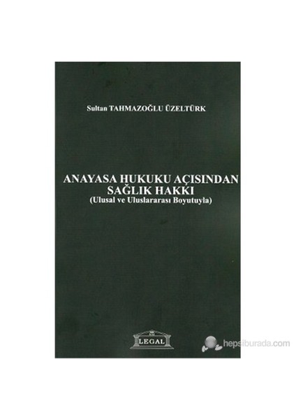 Anayasa Hukuku Açısından Sağlık Hakkı (Ulusal Ve Uluslararası Boyutuyla)-Sultan Tahmazoğlu Üzeltürk