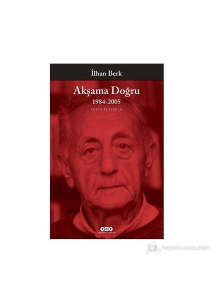 Akşama Doğru 1984-1996 Toplu Şiirler 3 - İlhan Berk