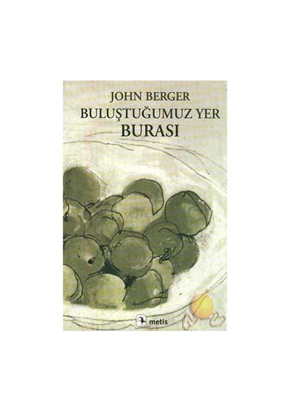 Buluştuğumuz Yer Burası -  John Berger