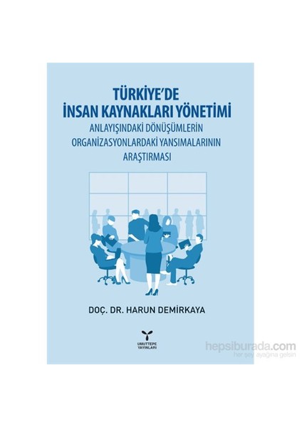 Türkiye’De İnsan Kaynakları Yönetimi Anlayışındaki Dönüşümlerin Organizasyonlardaki Yansımalarının A-Harun Demirkaya