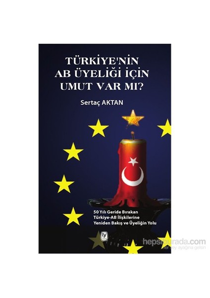 Türkiye’Nin Ab Üyeliği İçin Umut Var Mı? - 50 Yılı Geride Bırakan Türkiye-Ab İliştilerine Yeniden Ba-Sertaç Aktan