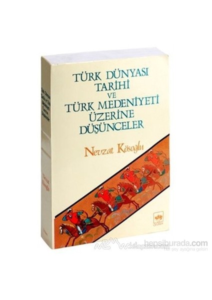 Türk Dünyası Tarihi Ve Türk Medeniyeti Üzerine Düşünceler-Nevzat Kösoğlu