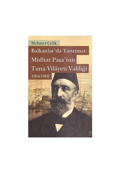 Balkanlarda Tanzimat: Midhat Paşa’nın Tuna Vilayeti Valiliği 1864-1868