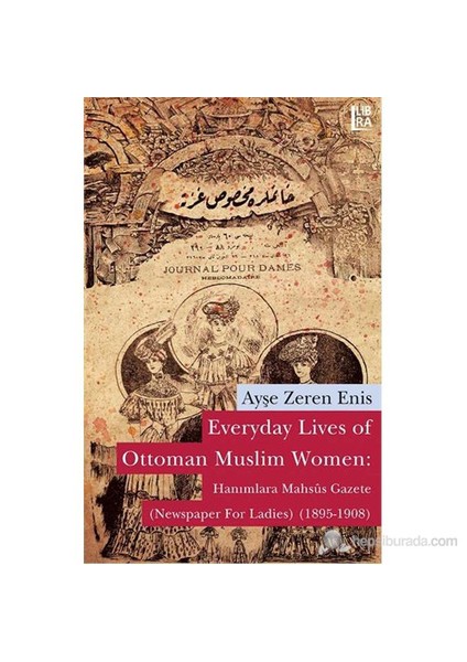 Everyday Lives Of Ottoman Muslim Women: Hanımlara Mahsûs Gazete (Newspaper For Ladies) (1895-1908)-Ayşe Zeren Enis