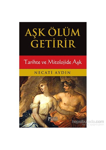 Aşk Ölüm Getirir - Tarihte Ve Mitolojide Aşk-Necati Aydın