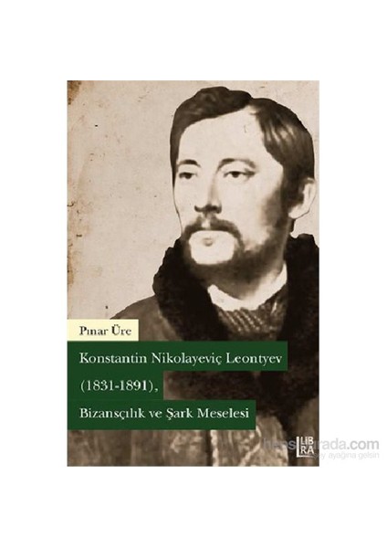 Konstantin N. Leontiev ( 1831-1891 ) – Bizansçılık Ve Şark Meselesi-Pınar Üre