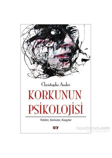 Korkunun Psikolojisi: Fobiler, Korkular, Kaygılar - Christophe Andre