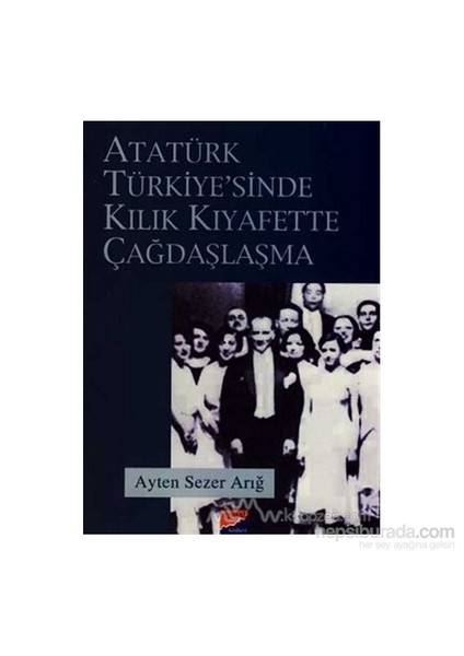 Atatürk Türkiyesi'nde Kılık Kıyafette Çağdaşlaşma - Ayten Sezer