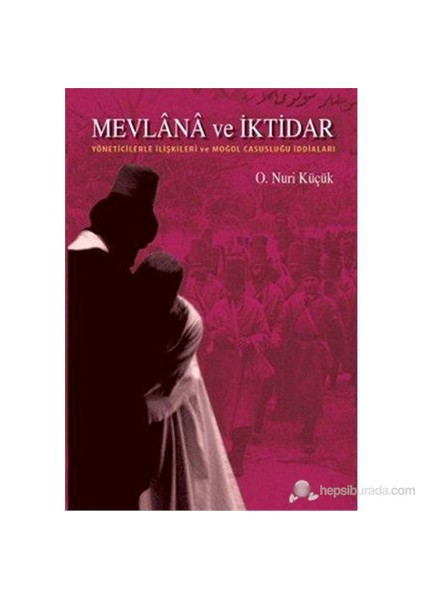 Mevlana Ve İktidar (Yöneticilerle İlişkileri Ve Moğol Casusluğu İddiaları)-Osman Nuri Küçük