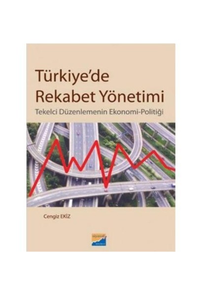 Türkiye'de Rekabet Yönetimi - Tekelci Düzenlemenin Ekonomi-Politigi
