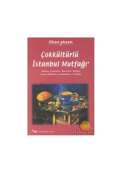 Çok Kültürlü İstanbul Mutfağı Rumlar, Ermeniler, Museviler, Türkler Yemek Kültürleri, Tanıklıklar Ve Tarifler-İlhan Eksen
