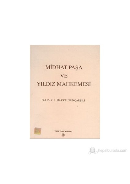 Midhat Paşa Ve Yıldız Mahkemesi-İsmail Hakkı Uzunçarşılıoğlu