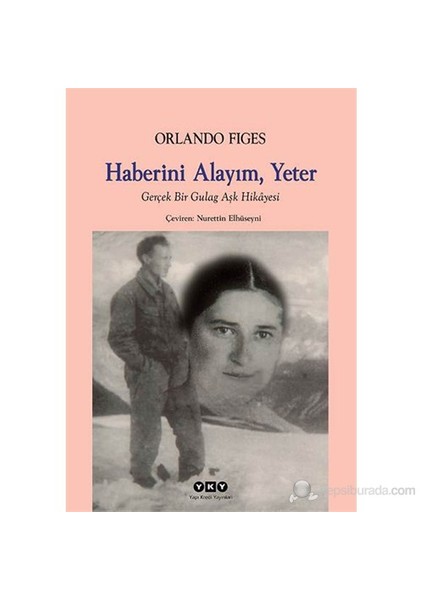 Haberini Alayım, Yeter: Gerçek Bir Gulag Aşk Hikâyesi - Orlando Figes