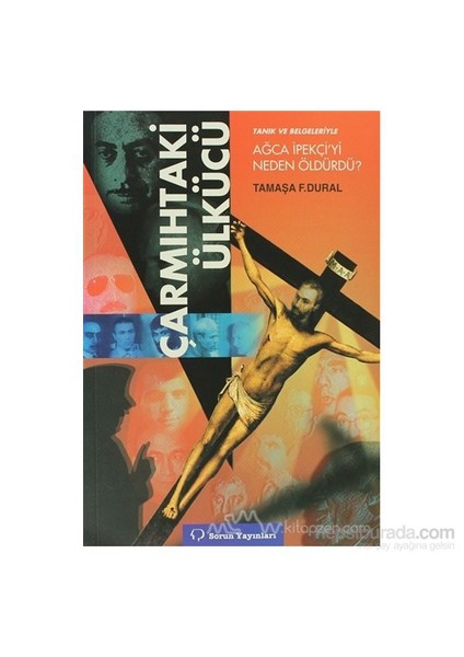 Çarmıhtaki Ülkücü Tanık Ve Belgeleriyle Ağca İpekçi'Yi Neden Öldürdü?-Tamaşa F. Dural