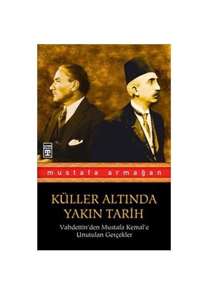 Küller Altında Yakın Tarih 1 - Vahdettin'den Mustafa Kemal'e - Mustafa Armağan