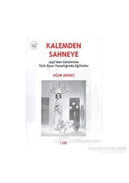 Kalemden Sahneye 1946'Dan Günümüze Türk Oyun Yazarlığında Eğilimler 1. Cilt-Uğur Akıncı