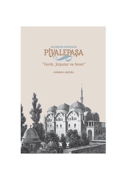 Geçmişten Günümüze Piyalepaşa “Tarih, Semt Ve Yapılar”-Gökhan Akçura