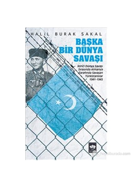 Başka Bir Dünya Savaşı - İkinci Dünya Savaşı Sırasında Almanya Tarafında Savaşan Türkistanlılar 1941-Halil Burak Sakal