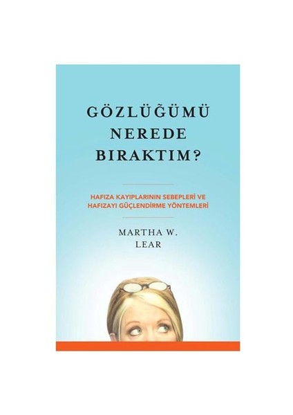 Gözlüğümü Nerede Bıraktım? - Hafiza Kayiplarinin Sebepleri Ve Hafizayi Güçlendirme Yöntemleri - Martha W. Lear