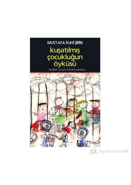 Kuşatılmış Çocukluğun Öyküsü - (Modern Çocuk Kültürü Sarmalı)-Mustafa Ruhi Şirin