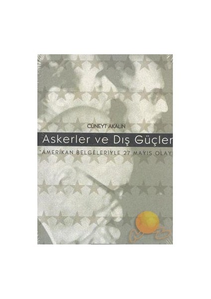 Askerler Ve Dış Güçler - Amerikan Belgeleriyle 27 Mayıs Olayı