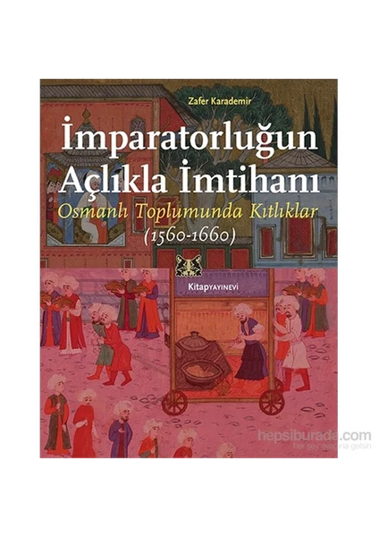 İmparatorluğun Açlıkla İmtihanı - Osmanlı Toplumunda Kıtlıklar, 1560-1660-Zafer Karademir