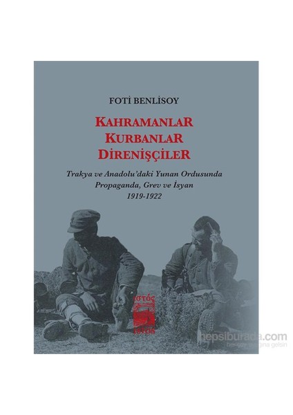 Kahramanlar, Kurbanlar, Direnişçiler - Trakya Ve Anadolu'Daki Yunan Ordusunda Propaganda, Grev Ve İ-Foti Benlisoy