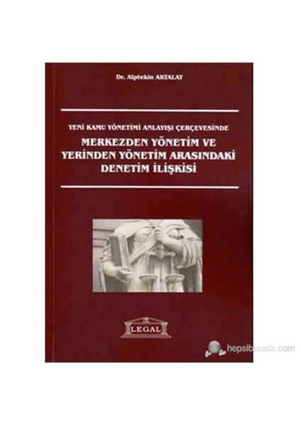 Yeni Kamu Yönetimi Anlayışı Çerçevesinde Merkezden Yönetim Ve Yerinden Yönetim Arasındaki Denetim İl-Alptekin Aktalay