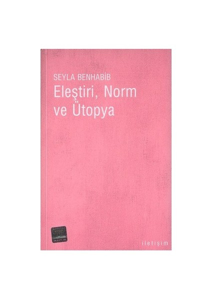 ELEŞTİRİ, NORM VE ÜTOPYA / ELEŞTİREL TEORİNİN TEMELLERİNE DAİR BİR İNCELEME