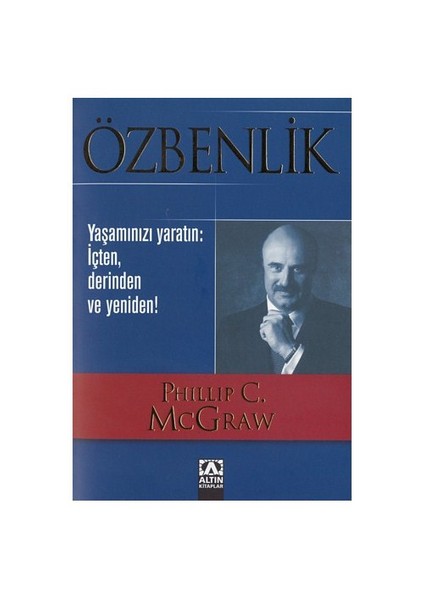 Özbenlik / Yaşamınızı Yaratın: İçten, Derinden ve Yeniden! - Phillip C. Mcgraw