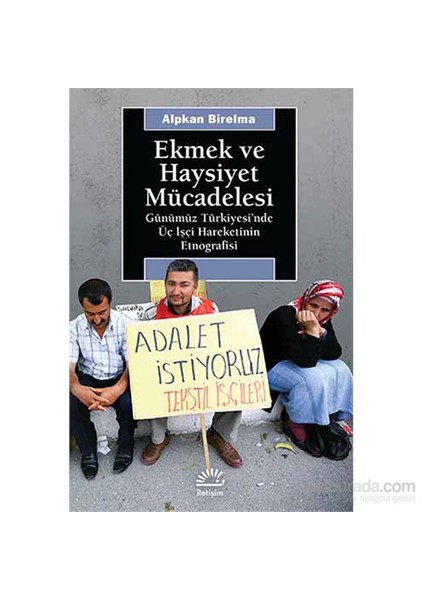 Ekmek Ve Haysiyet Mücadelesi - Günümüz Türkiyesi’Nde Üç İşçi Hareketinin Etnografisi-Alpkan Birelma