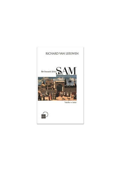 Bir Osmanlı Şehri: Şam - Richard Van Leeuwen